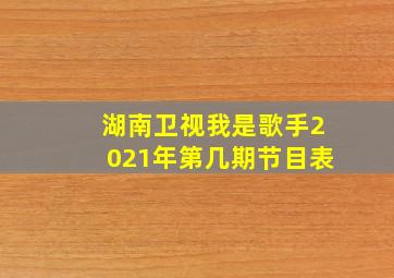 湖南卫视我是歌手2021年第几期节目表