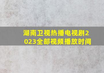 湖南卫视热播电视剧2023全部视频播放时间