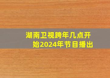 湖南卫视跨年几点开始2024年节目播出