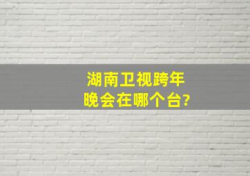 湖南卫视跨年晚会在哪个台?