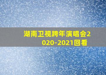 湖南卫视跨年演唱会2020-2021回看