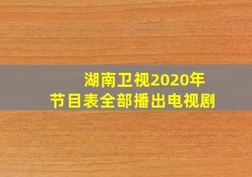 湖南卫视2020年节目表全部播出电视剧