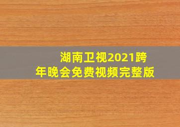 湖南卫视2021跨年晚会免费视频完整版