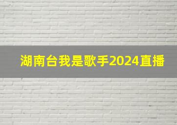 湖南台我是歌手2024直播