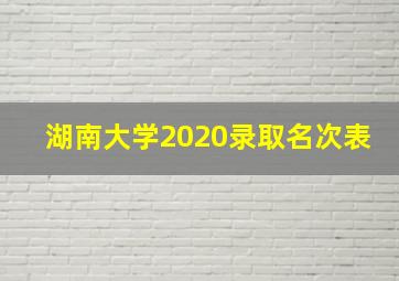 湖南大学2020录取名次表