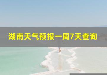 湖南天气预报一周7天查询