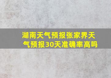 湖南天气预报张家界天气预报30天准确率高吗