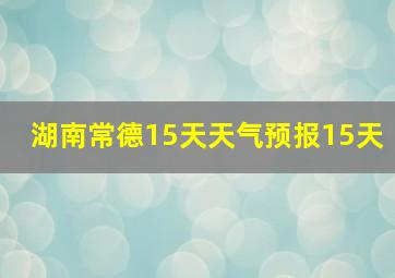 湖南常德15天天气预报15天