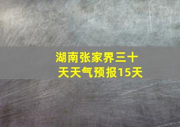 湖南张家界三十天天气预报15天