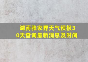 湖南张家界天气预报30天查询最新消息及时间