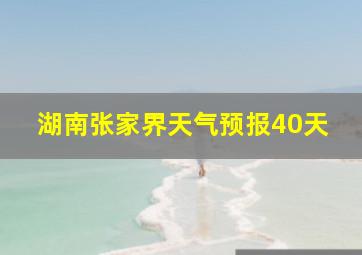 湖南张家界天气预报40天