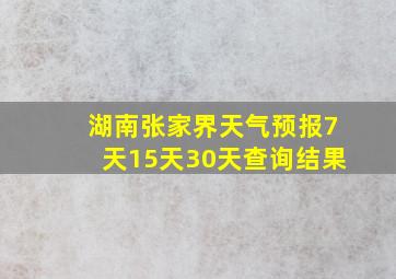 湖南张家界天气预报7天15天30天查询结果