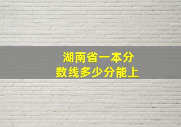 湖南省一本分数线多少分能上