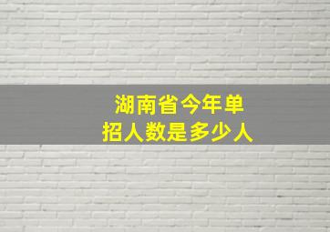 湖南省今年单招人数是多少人