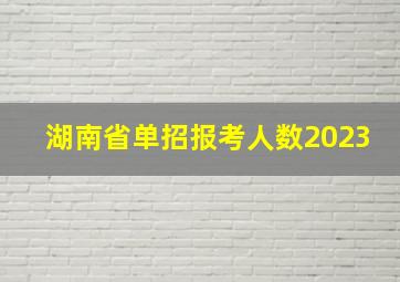 湖南省单招报考人数2023