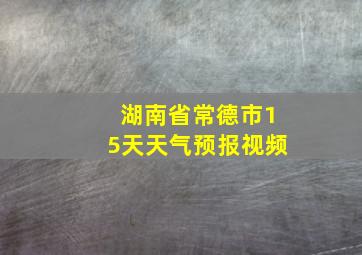 湖南省常德市15天天气预报视频