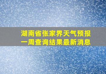 湖南省张家界天气预报一周查询结果最新消息