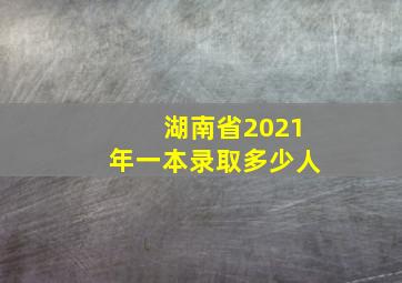 湖南省2021年一本录取多少人