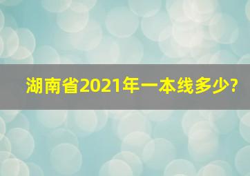 湖南省2021年一本线多少?