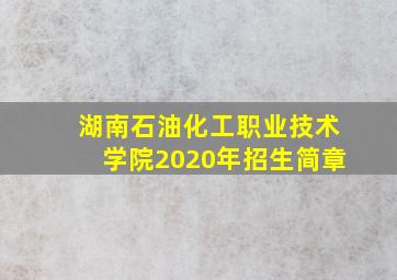 湖南石油化工职业技术学院2020年招生简章