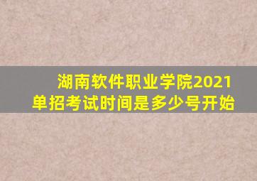 湖南软件职业学院2021单招考试时间是多少号开始