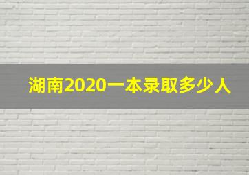 湖南2020一本录取多少人