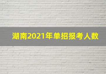 湖南2021年单招报考人数