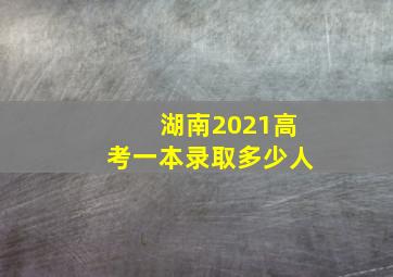 湖南2021高考一本录取多少人