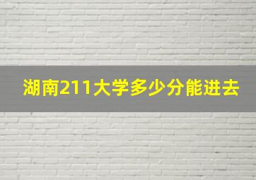 湖南211大学多少分能进去