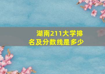 湖南211大学排名及分数线是多少