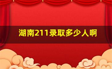 湖南211录取多少人啊