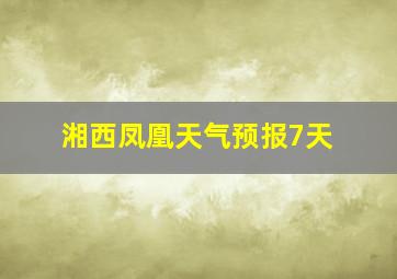 湘西凤凰天气预报7天