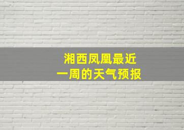 湘西凤凰最近一周的天气预报