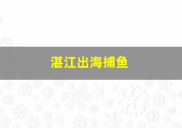 湛江出海捕鱼