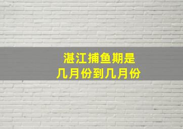 湛江捕鱼期是几月份到几月份