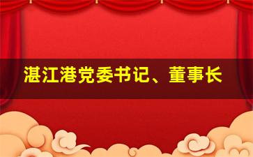 湛江港党委书记、董事长