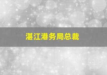 湛江港务局总裁