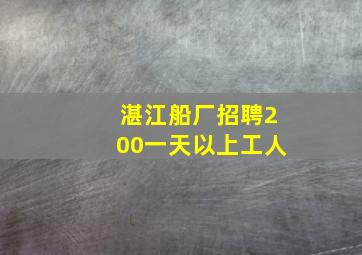 湛江船厂招聘200一天以上工人