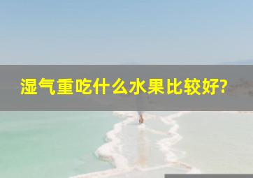 湿气重吃什么水果比较好?