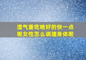 湿气重吃啥好的快一点呢女性怎么调理身体呢