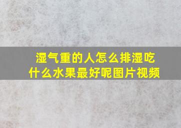 湿气重的人怎么排湿吃什么水果最好呢图片视频