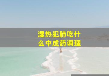 湿热犯肺吃什么中成药调理