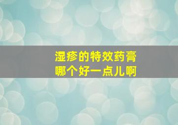 湿疹的特效药膏哪个好一点儿啊