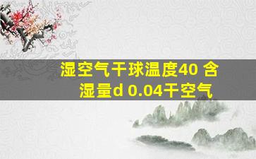 湿空气干球温度40 含湿量d 0.04干空气