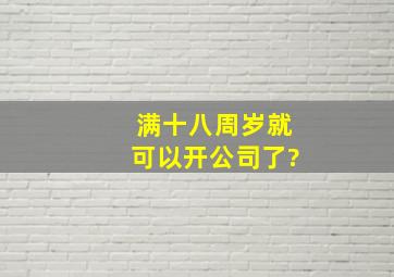 满十八周岁就可以开公司了?