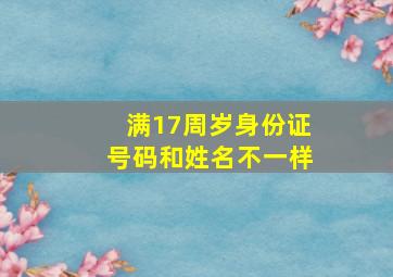 满17周岁身份证号码和姓名不一样