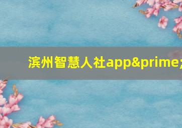 滨州智慧人社app′