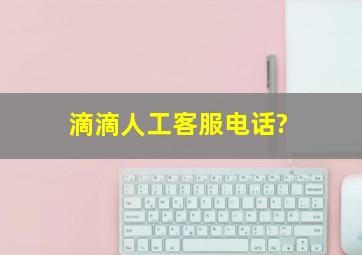 滴滴人工客服电话?