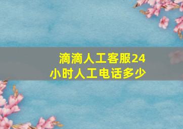 滴滴人工客服24小时人工电话多少