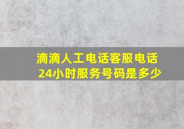 滴滴人工电话客服电话24小时服务号码是多少